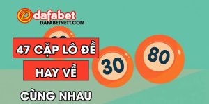 47 cặp lô đề hay về cùng nhau